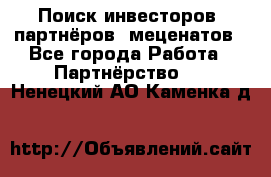 Поиск инвесторов, партнёров, меценатов - Все города Работа » Партнёрство   . Ненецкий АО,Каменка д.